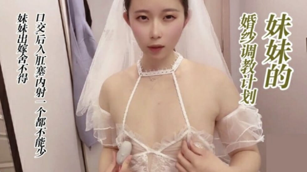 调教穿婚纱的妹妹,口交 后入 肛塞 无套内射。