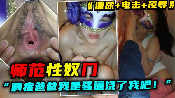 师范性奴门女啊疼爸爸我是骚逼饶了我吧